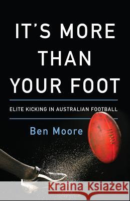 It's More Than Your Foot: Elite Kicking in Australian Football Ben Moore 9781619615342 Lioncrest Publishing - książka