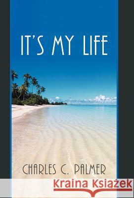 It's My Life Charles C. Palmer 9781469732497 iUniverse.com - książka