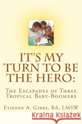 It's My Turn to Be the Hero: The Escapades of Three Tropical Baby-Boomers Ba Lmsw MR Etienne a. Gibbs 9781468016291 Createspace - książka