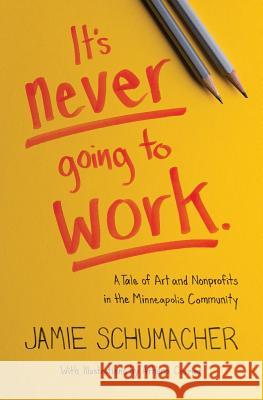 It's Never Going to Work: A Tale of Art and Nonprofits in the Minneapolis Community Jamie Schumacher Athena Currier Gregory J. Scott 9781732635005 Jamie Schumacher - książka