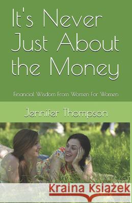 It's Never Just About the Money: Financial Wisdom From Women For Women Thompson, Jennifer 9781985092006 Createspace Independent Publishing Platform - książka