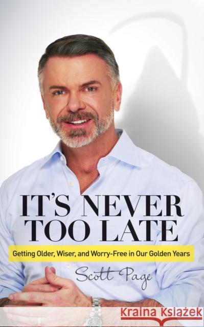 It's Never Too Late: Getting Older, Wiser, and Worry Free in Our Golden Years Scott Page 9781630476236 Morgan James Publishing - książka