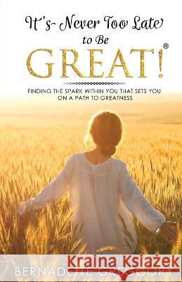 It's Never Too Late to Be Great! Bernadette Greggory   9780966204964 Only the Good Stuff LLC - książka