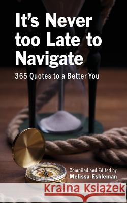 It's Never Too Late to Navigate: 365 Quotes to a Better You Melissa Eshleman 9780984932238 Find Your Way Publishing, Inc. - książka