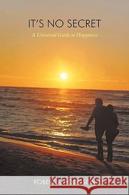 It's No Secret: A Universal Guide to Happiness Robert J Hodgson 9781450238588 iUniverse - książka