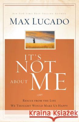 It's Not about Me: Rescue from the Life We Thought Would Make Us Happy Max Lucado 9780849947094 Thomas Nelson Publishers - książka