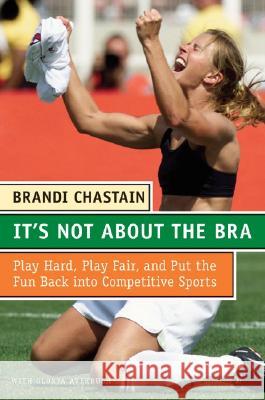 It's Not about the Bra: Play Hard, Play Fair, and Put the Fun Back Into Competitive Sports Brandi Chastain 9780060766009 Collins - książka