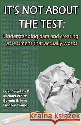 It's Not About The Test: Understanding data and creating assessment that actually works White, Mike 9781514128343 Createspace - książka