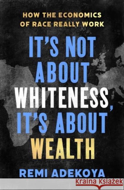 It's Not About Whiteness, It's About Wealth: How the Economics of Race Really Work Remi Adekoya 9781408716663 Little, Brown Book Group - książka