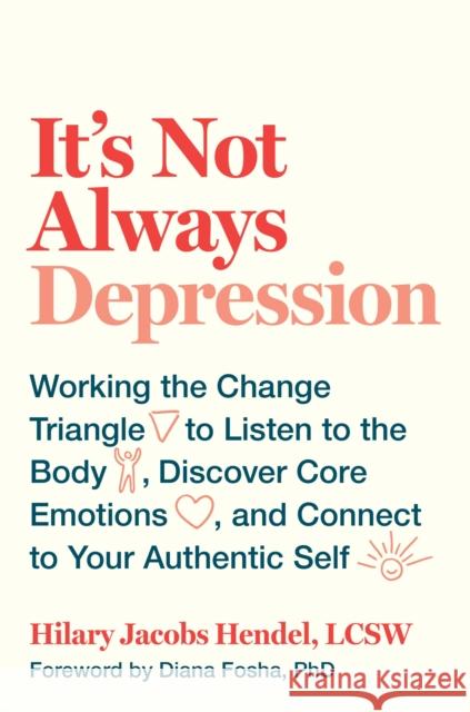 It's Not Always Depression: Working the Change Triangle to Listen to the Body, Discover Core Emotions, and  Connect to Your Authentic Self Hilary Jacobs Hendel 9780399588143 Spiegel & Grau - książka