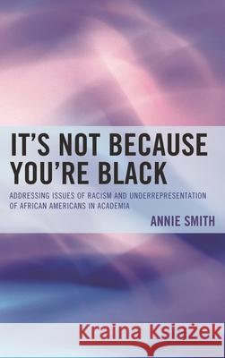 It's Not Because You're Black: Addressing Issues of Racism and Underrepresentation of African Americans in Academia Smith, Annie 9780761865070 University Press of America - książka
