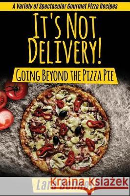 It's Not Delivery! Going Beyond the Pizza Pie: A Variety of Spectacular Gourmet Pizza Recipes Lara Bennet 9781974646692 Createspace Independent Publishing Platform - książka