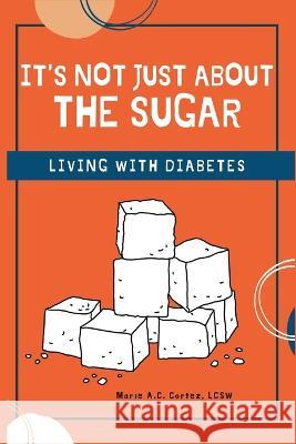 It's Not Just about the Sugar: Living with Diabetes Marie A C Cortez Lcsw 9780578367453 Macc - książka