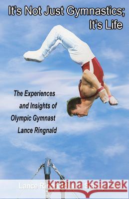 It's Not Just Gymnastics; It's Life: The Experiences and Insights of Olympic Gymnast Lance Ringnald Lance Ringnald Stacey Lake 9781468151244 Createspace Independent Publishing Platform - książka