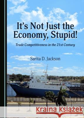 It's Not Just the Economy, Stupid! Trade Competitiveness in the 21st Century Sarita D. Jackson 9781443887298 Cambridge Scholars Publishing - książka