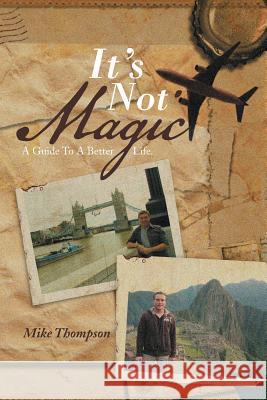 It's Not Magic: A Guide to a Better Life. Thompson, Mike 9781483691480 Xlibris Corporation - książka