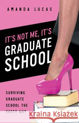 It's Not Me, It's Graduate School: Surviving Graduate School the Sassy Way Amanda Lucas 9781545085905 Createspace Independent Publishing Platform - książka