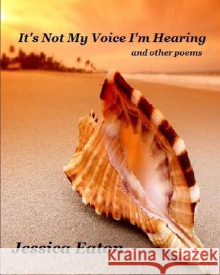 It's Not My Voice I'm Hearing: and other poems Eaton, Jessica 9781533463159 Createspace Independent Publishing Platform - książka