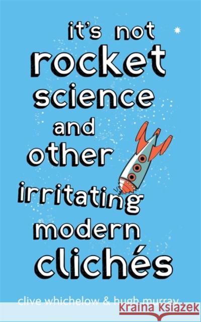 It's Not Rocket Science : And other irritating modern cliches Clive Whichelow Hugh Murray 9780749939731 PIATKUS BOOKS - książka