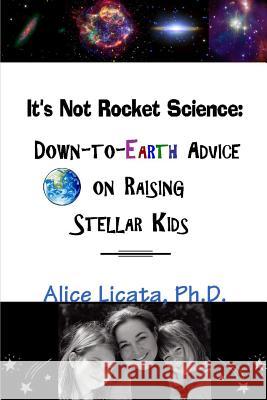 It's Not Rocket Science: Down-to-Earth Advice on Raising Stellar Kids Ph.D., Alice Licata 9780557103546 Lulu.com - książka