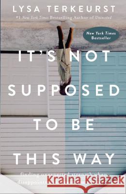 It's Not Supposed to Be This Way: Finding Unexpected Strength When Disappointments Leave You Shattered Lysa TerKeurst 9780718039851 Thomas Nelson - książka