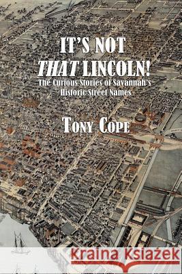 It's Not That Lincoln: The Curious Stories Behind Savannah's Historic Street Names Tony Cope 9781535248419 Createspace Independent Publishing Platform - książka