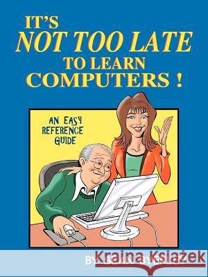 It's Not Too Late to Learn Computers: An Easy Reference Guide Byerley, Sean 9781418498337 Authorhouse - książka