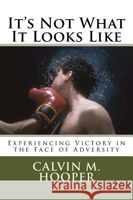 It's Not What It Looks Like: Experiencing Victory in the Face of Adversity Calvin M. Hooper 9780997397123 Living Faith Publications - książka