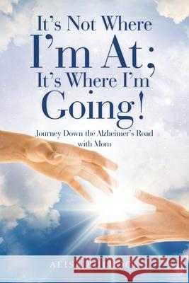 It's Not Where I'm At; It's Where I'm Going!: Journey Down the Alzheimer's Road with Mom Alisa Bullock 9781796053593 Xlibris Us - książka