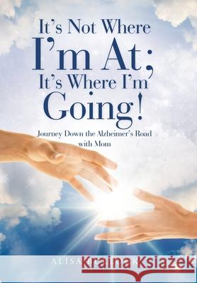 It's Not Where I'm At; It's Where I'm Going!: Journey Down the Alzheimer's Road with Mom Alisa Bullock 9781796053609 Xlibris Us - książka