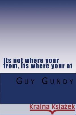 Its not where your from, its where your at Gundy, Guy 9781461138143 Createspace - książka