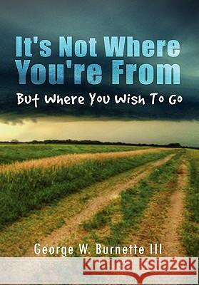 It's Not Where You're from but Where You Wish to Go Burnette, George W. 9781456810900 Xlibris Corporation - książka