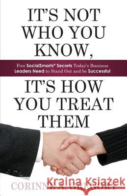 It's Not Who You Know, It's How You Treat Them: Five Socialsmarts Secrets Today's Business Leaders Need to Stand Corinne Gregory 9780982798102 Maestrowerks - książka