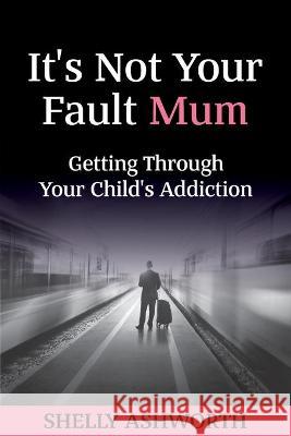 It's Not Your Fault Mum: Getting Through Your Child's Addiction Shelly Ashworth 9781925884814 Dreams4u - książka