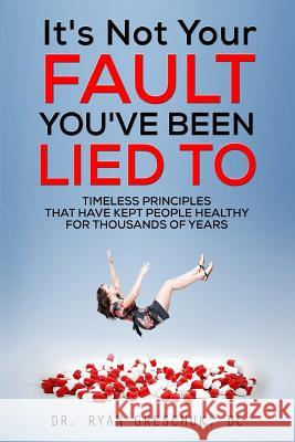 It's Not Your Fault You've Been Lied To: Timeless Principles That Have Kept People Healthy For Thousands of Years Kennedy, Lisa 9781518806957 Createspace - książka