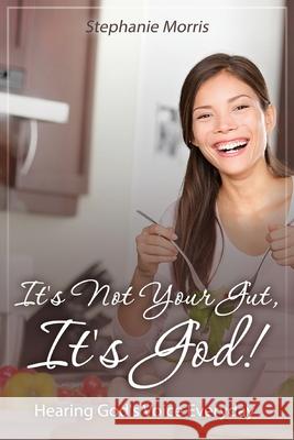 It's Not Your Gut, It's God!: Hearing God's Voice Everyday Stephanie Morris 9781496098450 Createspace Independent Publishing Platform - książka