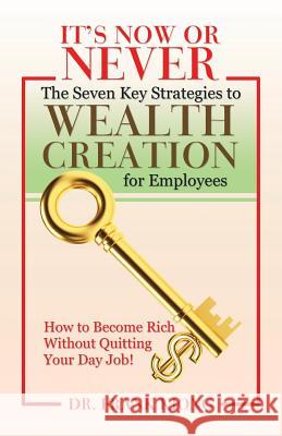 It's Now or Never: The Seven Key Strategies to Wealth Creation for Employees Dr Frank Kiong 9781482865806 Partridge Publishing Singapore - książka