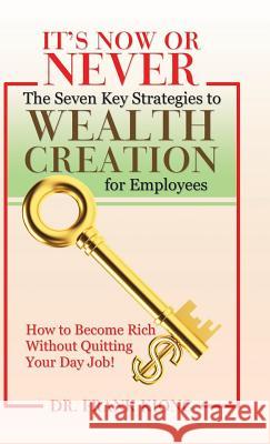 It'S Now or Never: The Seven Key Strategies to Wealth Creation for Employees Dr Frank Kiong 9781482865813 Partridge Publishing Singapore - książka