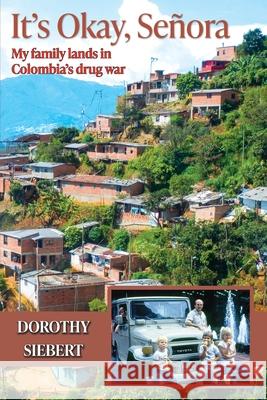 It's Okay Señora: My family lands in Colombia's drug war Siebert, Dorothy 9781777439408 Senora Publishing - książka