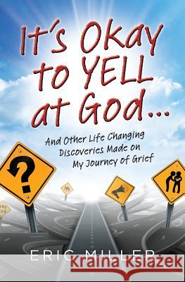 It's Okay to Yell at God...: And Other Life Changing Discoveries Made on My Journey of Grief Eric Miller 9780991299300 Five Arrow Books - książka