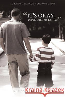 It's Okay, You're with My Father: (A Child Abuse Investigator's Call to the Church) Shelton, William Chris 9781449720780 WestBow Press - książka