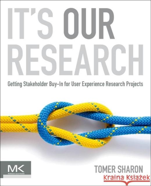 It's Our Research: Getting Stakeholder Buy-in for User Experience Research Projects Tomer (UX Researcher, Google Search) Sharon 9780123851307 Elsevier Science & Technology - książka