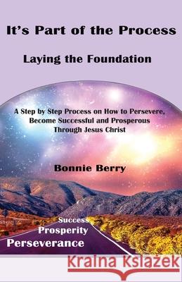 It's Part of the Process - Laying the Foundation: A Step by Step Process on How to Persevere, Become Successful and Prosperous Through Jesus Christ Bonnie Berry 9781977214621 Outskirts Press - książka