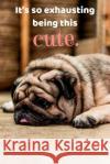 It's so exhausting being this cute.: Funny Pug, Cute Pug Notebook, 150 College Ruled Pages, 6 x 9 Prints, Puglicious 9781070924113 Independently Published
