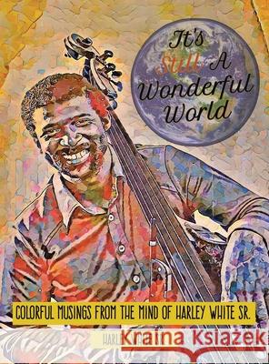It's Still A Wonderful World: Colorful Musings From The Mind of Harley White Sr. Harley, Sr. White 9781665746717 Archway Publishing - książka