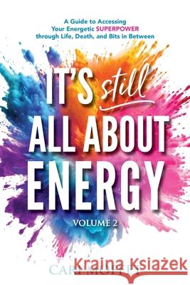 It's Still All About Energy: A Guide to Accessing Your Energetic Superpower through Life, Death, and Bits in Between Cari Moffet 9781989840726 Cari Moffet - książka