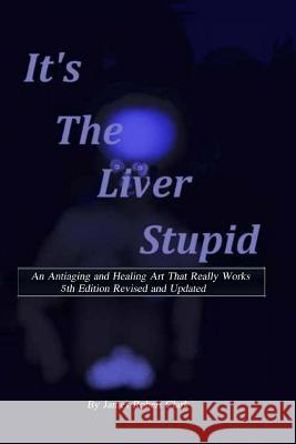 Its the Liver Stupid 5th edition: An Antiaging and Healing Art That Really Works Clark, James Robert 9781981276721 Createspace Independent Publishing Platform - książka