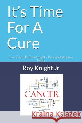 It's Time For A Cure: Your Guide To Good Health Through Ketogenic Living Knight, Roy, Jr. 9781719921824 Independently Published - książka