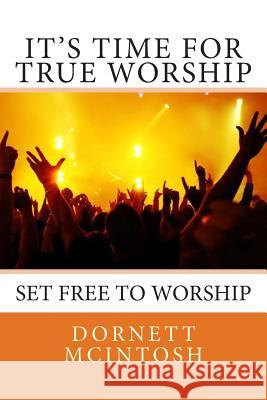 It's Time for True Worship: Set free to Worship McIntosh, Dornett 9781508459309 Createspace - książka