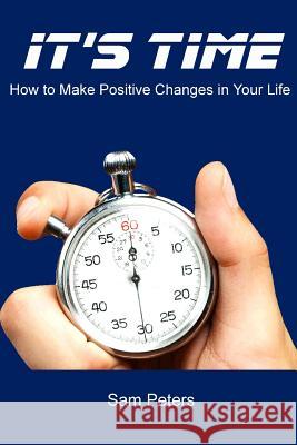 It's Time: How to Make Positive Changes in Your Life Sam Peters 9781312011526 Lulu.com - książka